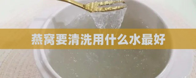 燕窝要清洗用什么水更好