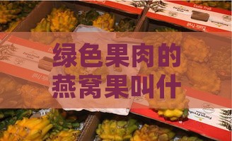 绿色果肉的燕窝果叫什么品种：探索独特热带珍果的秘密与营养价值