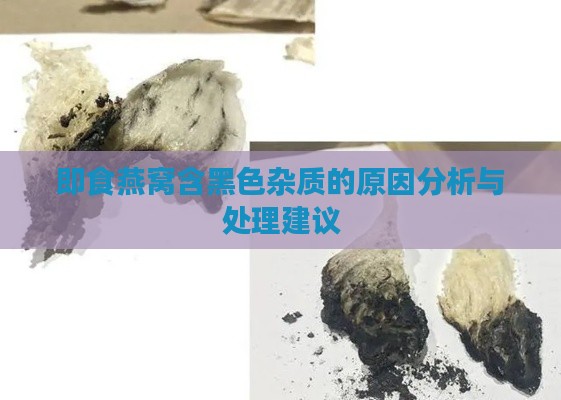 即食燕窝含黑色杂质的原因分析与处理建议