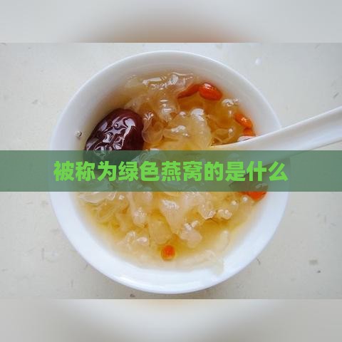 被称为绿色燕窝的是什么