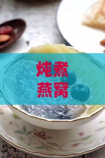 炖煮燕窝的更佳时机：掌握燕窝炖煮与食用时间