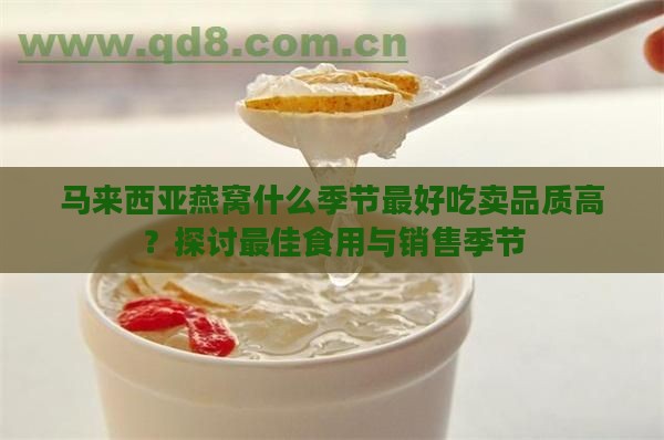 马来西亚燕窝什么季节更好吃卖品质高？探讨更佳食用与销售季节