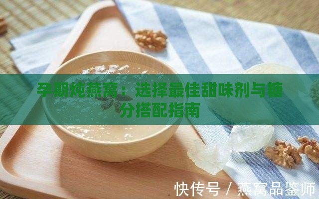 孕期炖燕窝：选择更佳甜味剂与糖分搭配指南