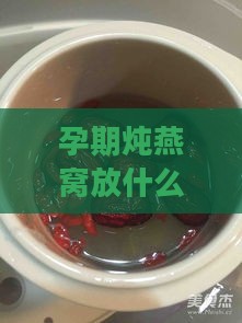 孕期炖燕窝放什么糖好点