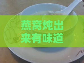 燕窝炖出来有味道吗：炖好后有异味能吃吗，味道异常怎么回事及食用建议