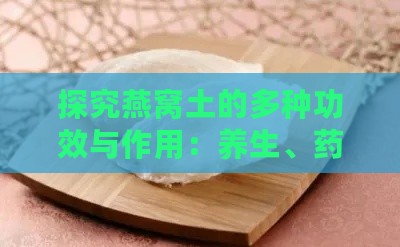 探究燕窝土的多种功效与作用：养生、药用及日常应用解析