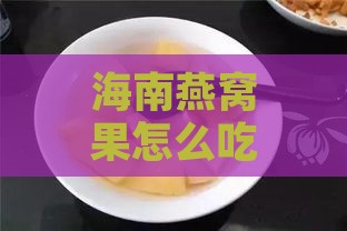 海南燕窝果怎么吃：更佳食用方法与吃法推荐