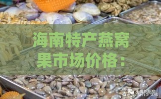 海南特产燕窝果市场价格：最新一斤售价解析