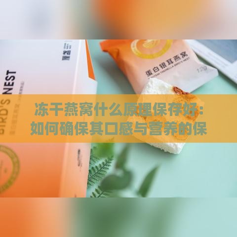 冻干燕窝什么原理保存好：如何确保其口感与营养的保存更佳？