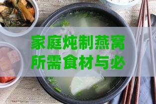 家庭炖制燕窝所需食材与必备工具一览