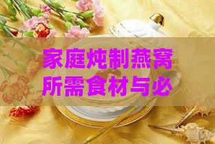 家庭炖制燕窝所需食材与必备工具一览