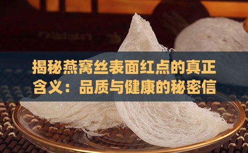 揭秘燕窝丝表面红点的真正含义：品质与健康的秘密信号