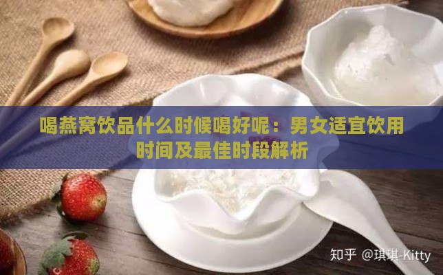 喝燕窝饮品什么时候喝好呢：男女适宜饮用时间及更佳时段解析