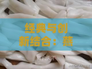 经典与创新结合：燕窝糖水独家美味制作攻略