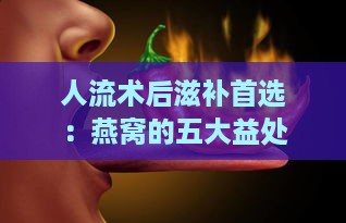 人流术后滋补首选：燕窝的五大益处与恢复助力