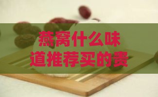 燕窝什么味道推荐买的贵