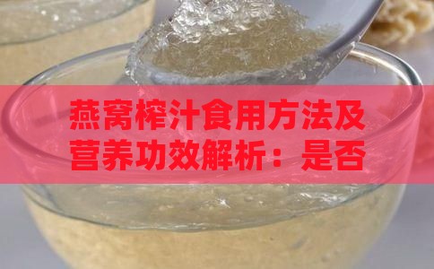 燕窝榨汁食用方法及营养功效解析：是否能榨汁喝？如何正确食用？