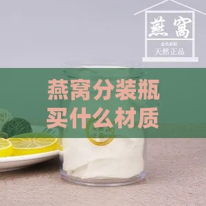 燕窝分装瓶买什么材质的