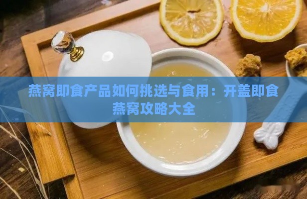 燕窝即食产品如何挑选与食用：开盖即食燕窝攻略大全