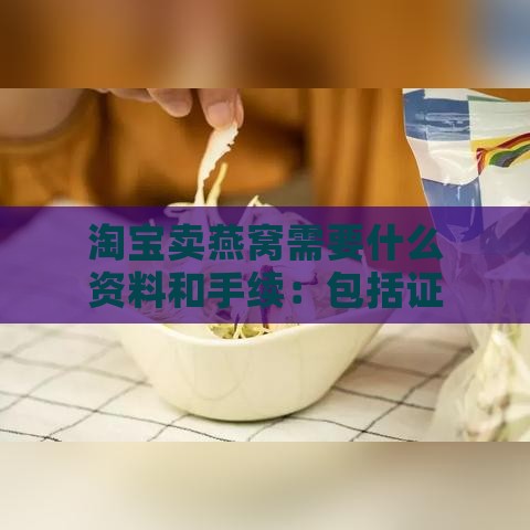 淘宝卖燕窝需要什么资料和手续：包括证件及具体步骤一览