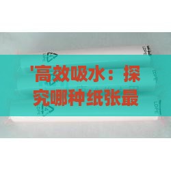 '高效吸水：探究哪种纸张最适合燕窝浸泡使用'