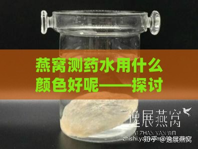 燕窝测药水用什么颜色好呢——探讨更佳显色方法与实践建议