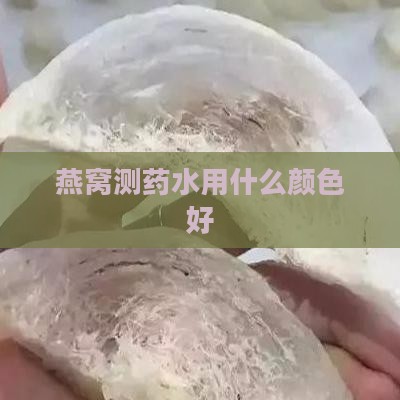 燕窝测药水用什么颜色好