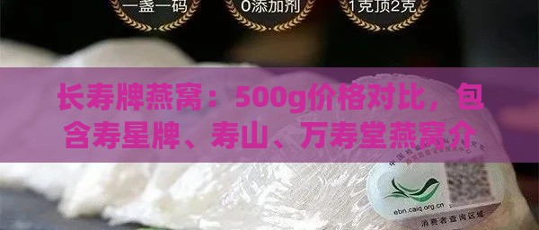 长寿牌燕窝：500g价格对比，包含寿星牌、寿山、万寿堂燕窝介绍及价格一览