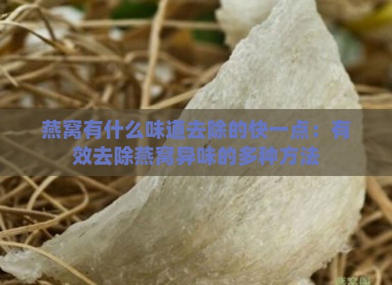 燕窝有什么味道去除的快一点：有效去除燕窝异味的多种方法