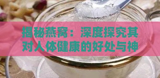 揭秘燕窝：深度探究其对人体健康的好处与神奇作用