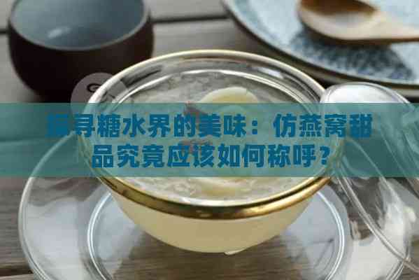 探寻糖水界的美味：仿燕窝甜品究竟应该如何称呼？