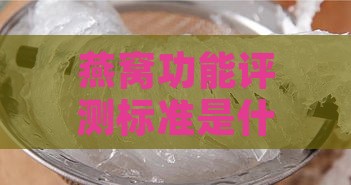 燕窝功能评测标准是什么意思及详解