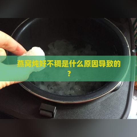 燕窝炖好不稠是什么原因导致的？