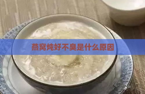 燕窝炖好不臭是什么原因