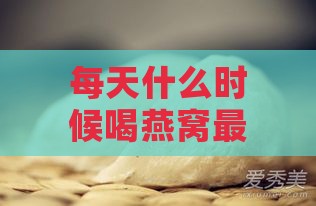 每天什么时候喝燕窝更好