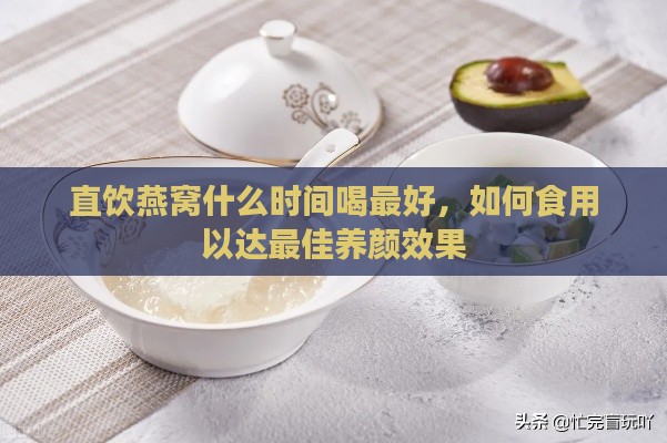 直饮燕窝什么时间喝更好，如何食用以达更佳养颜效果