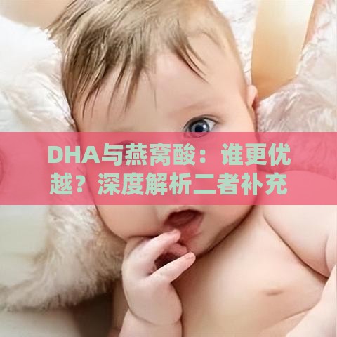 DHA与燕窝酸：谁更优越？深度解析二者补充对大脑发育的益处