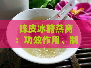 陈皮冰糖燕窝：功效作用、制作方法与食用指南