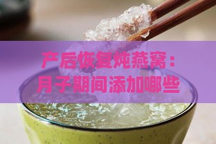 产后恢复炖燕窝：月子期间添加哪些食材更滋补