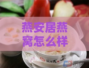 燕安居燕窝怎么样：档次、口感与即炖燕窝价格表一览