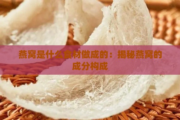 燕窝是什么食材做成的：揭秘燕窝的成分构成