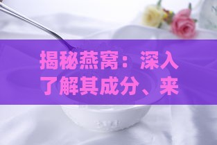 揭秘燕窝：深入了解其成分、来源与制作材料