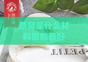 燕窝是什么材料做的更好