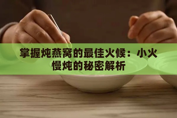 掌握炖燕窝的更佳火候：小火慢炖的秘密解析