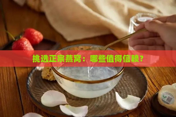 挑选正宗燕窝：哪些值得信赖？