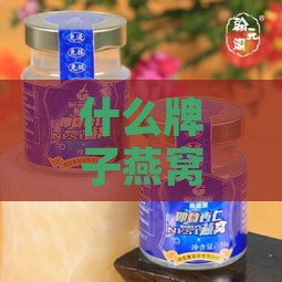 什么牌子燕窝品质好又好