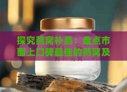 探究燕窝补品：盘点市面上口碑更佳的燕窝及生产优势