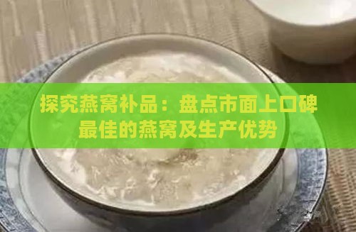 探究燕窝补品：盘点市面上口碑更佳的燕窝及生产优势