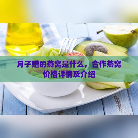 月子赠的燕窝是什么，合作燕窝价格详情及介绍