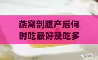 燕窝剖腹产后何时吃更好及吃多久，剖腹产后多久可食用及正确吃法